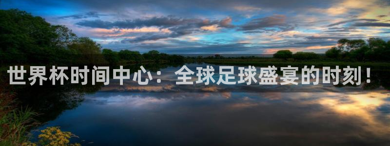 世界杯预选赛直播:世界杯时间中心:全球足球盛宴的时刻!